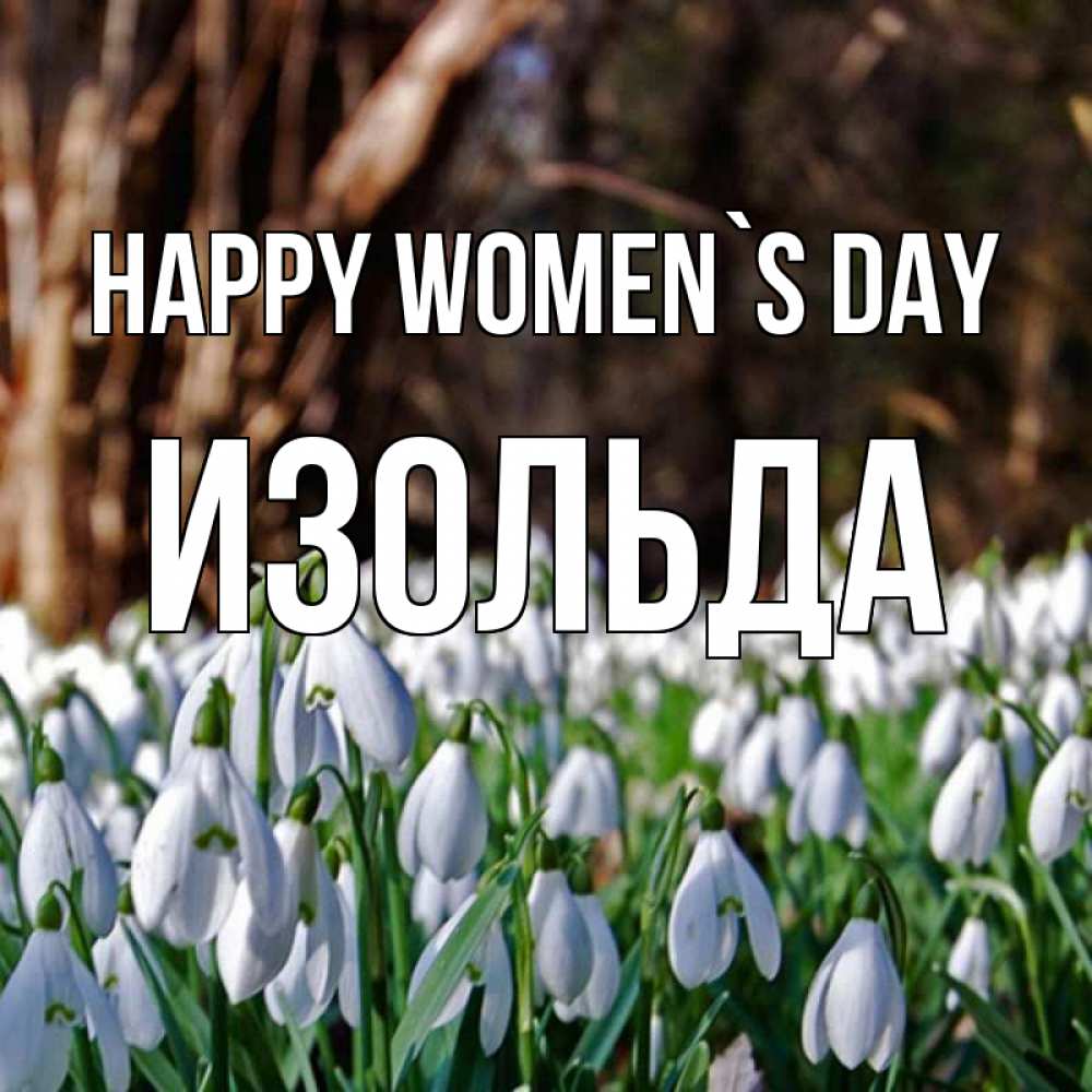 Greetings card с именем, Изольда happy women`s day с подснежниками 1 Greetings with text for free download 
